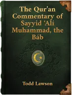 The Qur’an Commentary of Sayyid ‘Alí Muhammad, the Báb: Doctoral Dissertation, Todd Lawson