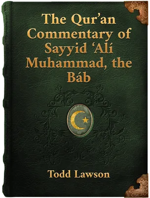 The Qur’an Commentary of Sayyid ‘Alí Muhammad, the Báb: Doctoral Dissertation, Todd Lawson