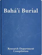 Bahá’í Burial, Bahá’u’lláh, ‘Abdu’l-Bahá, Shoghi Effendi