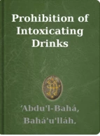 Prohibition of Intoxicating Drinks ‘Abdu'l-Bahá, Bahá'u'lláh, Shoghi Effendi