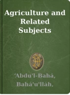 Agriculture and Related Subjects ‘Abdu'l-Bahá, Bahá'u'lláh, Shoghi Effendi