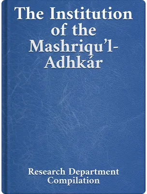 The Institution of the Mashriqu’l-Adhkár, Bahá’u’lláh, ‘Abdu’l-Bahá, Shoghi Effendi