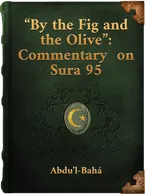 “By the Fig and the Olive” ‘Abdu’l-Bahá’s Commentary in Ottoman Turkish on the Qur’ánic Sura 95, Abdu’l-Bahá