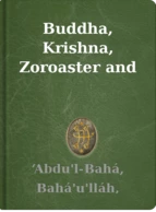 Buddha, Krishna, Zoroaster and Related Subjects ‘Abdu'l-Bahá, Bahá'u'lláh, Shoghi Effendi