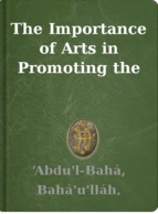 The Importance of Arts in Promoting the Faith ‘Abdu'l-Bahá, Bahá'u'lláh, Shoghi Effendi
