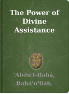 The Power of Divine Assistance ‘Abdu'l-Bahá, Bahá'u'lláh, Shoghi Effendi