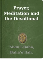Prayer, Meditation and the Devotional Attitude ‘Abdu'l-Bahá, Bahá'u'lláh, Shoghi Effendi
