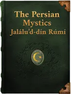The Persian Mystics. Jalálu’d-dín Rúmí, Jalal'ud-Din Rumi