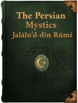 The Persian Mystics. Jalálu’d-dín Rúmí, Jalal'ud-Din Rumi