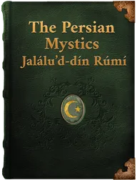 The Persian Mystics. Jalálu’d-dín Rúmí, Jalal'ud-Din Rumi