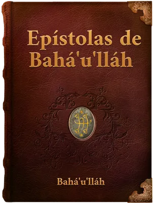 EPÍSTOLAS DE BAHÁ´U´LLÁH , Bahá´u´lláh