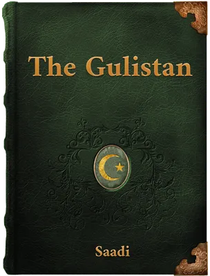 The Gulistan of Sa’di, Sheikh Muslih-uddin Sa'di Shirazi
