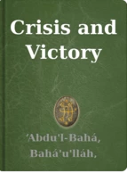 Crisis and Victory ‘Abdu'l-Bahá, Bahá'u'lláh, Shoghi Effendi